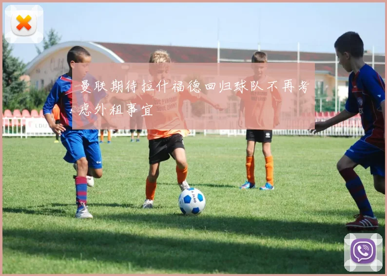 曼联期待拉什福德回归球队不再考虑外租事宜