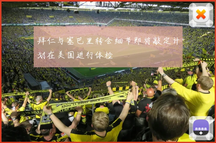 拜仁与塞巴里转会细节即将敲定计划在美国进行体检