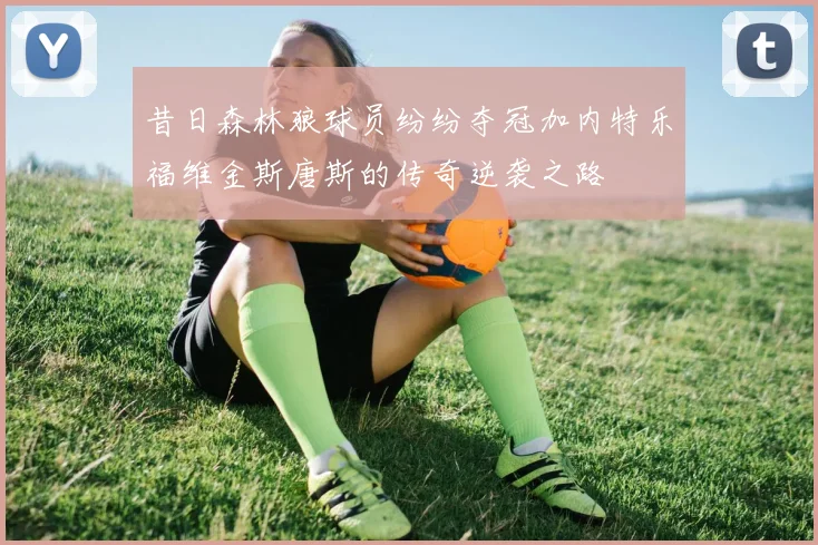 昔日森林狼球员纷纷夺冠加内特乐福维金斯唐斯的传奇逆袭之路
