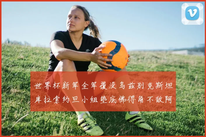 世界杯新军全军覆没乌兹别克斯坦库拉索约旦小组垫底佛得角不敌阿根廷