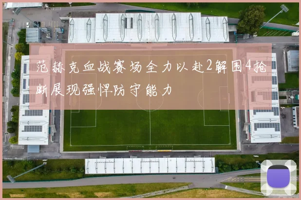 范赫克血战赛场全力以赴2解围4抢断展现强悍防守能力