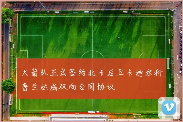 火箭队正式签约北卡后卫卡迪尔科普兰达成双向合同协议
