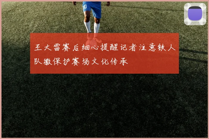 王大雷赛后细心提醒记者注意铁人队徽保护赛场文化传承